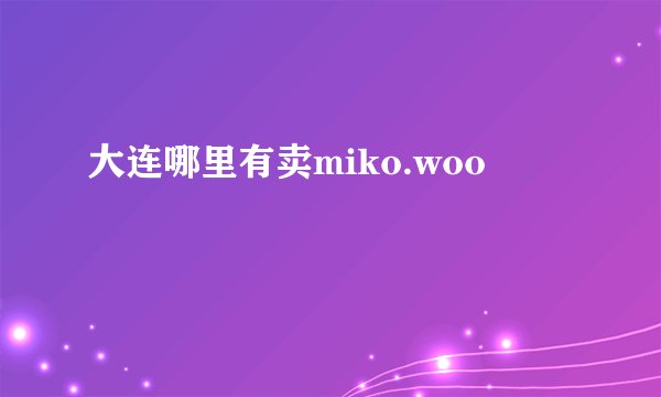 大连哪里有卖miko.woo