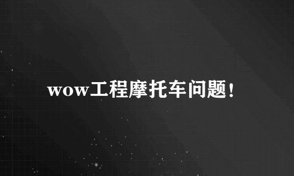 wow工程摩托车问题！