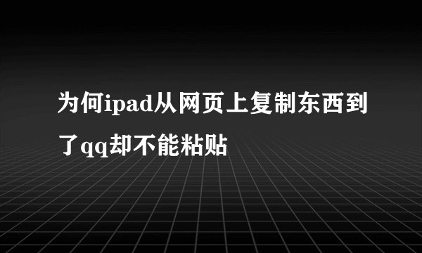 为何ipad从网页上复制东西到了qq却不能粘贴