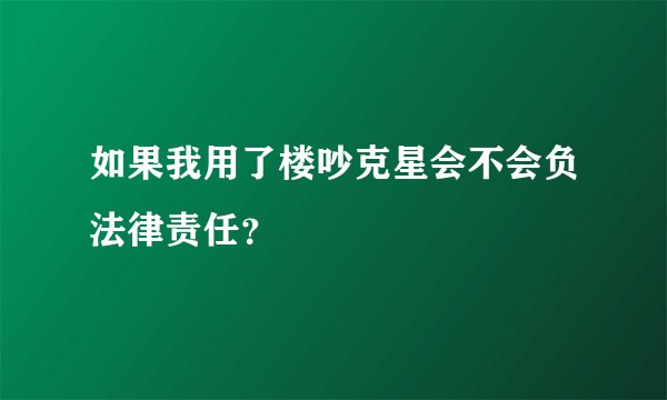 如果我用了楼吵克星会不会负法律责任？