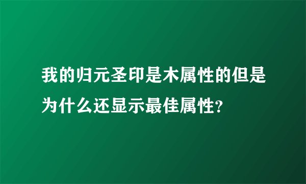 我的归元圣印是木属性的但是为什么还显示最佳属性？