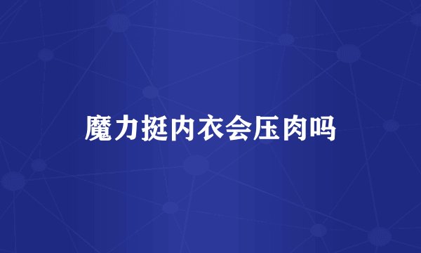 魔力挺内衣会压肉吗