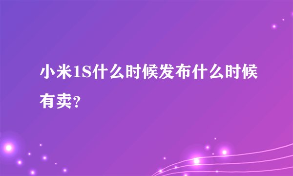 小米1S什么时候发布什么时候有卖？