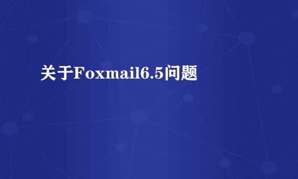 关于Foxmail6.5问题