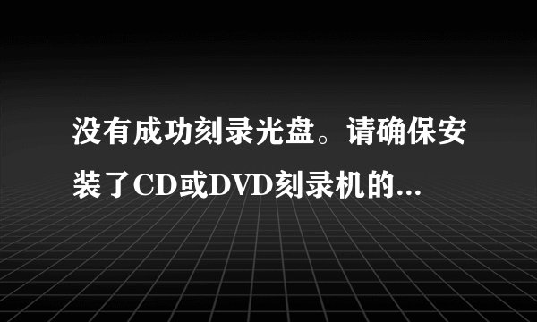没有成功刻录光盘。请确保安装了CD或DVD刻录机的最新固件,随后重试。