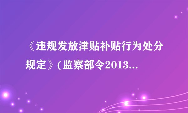 《违规发放津贴补贴行为处分规定》(监察部令2013年第31号令)