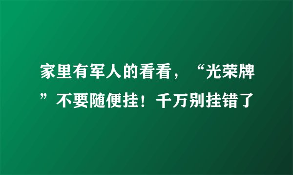 家里有军人的看看，“光荣牌”不要随便挂！千万别挂错了