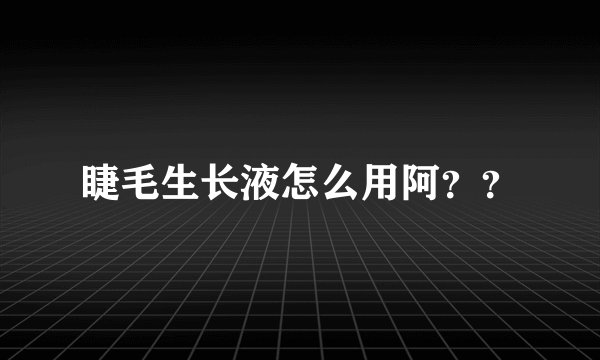 睫毛生长液怎么用阿？？