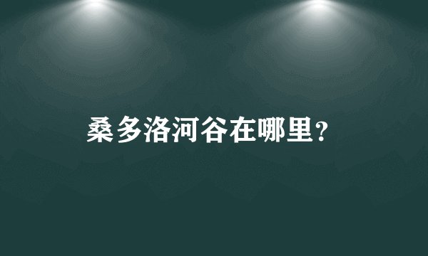 桑多洛河谷在哪里？