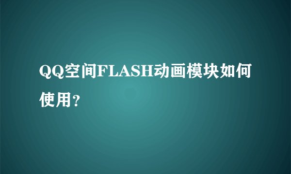 QQ空间FLASH动画模块如何使用？