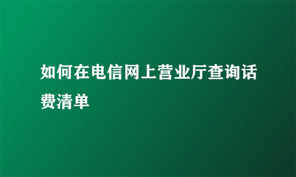 如何在电信网上营业厅查询话费清单
