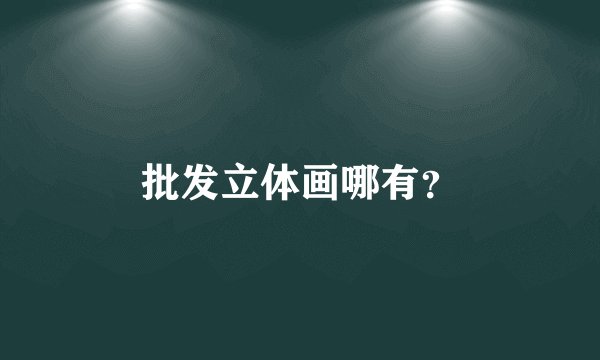 批发立体画哪有？