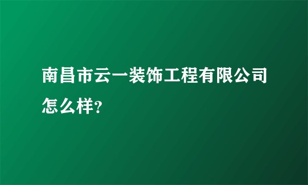 南昌市云一装饰工程有限公司怎么样?