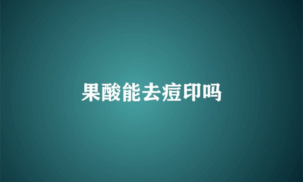果酸能去痘印吗