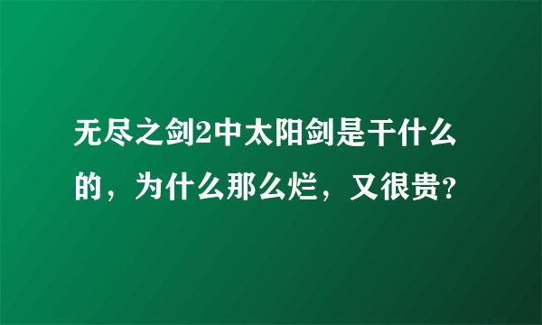 无尽之剑2中太阳剑是干什么的，为什么那么烂，又很贵？