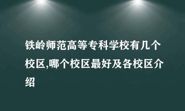 铁岭师范高等专科学校有几个校区,哪个校区最好及各校区介绍