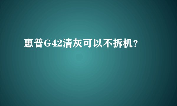 惠普G42清灰可以不拆机？