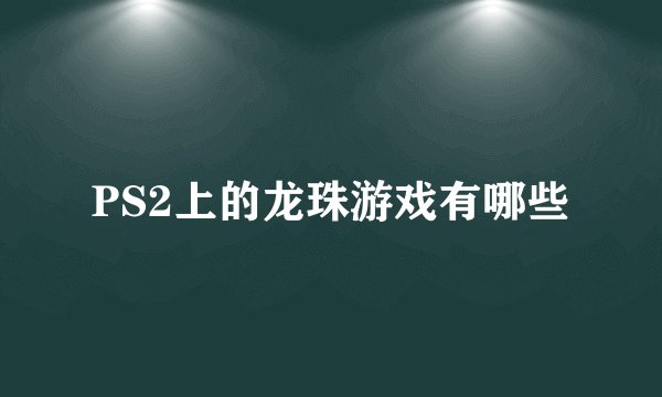 PS2上的龙珠游戏有哪些