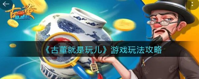《古董就是玩儿》游戏玩法攻略
