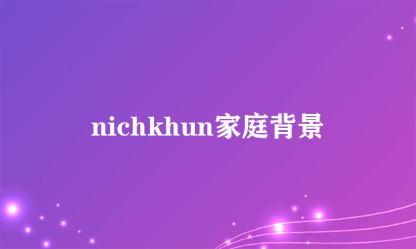 nichkhun家庭背景
