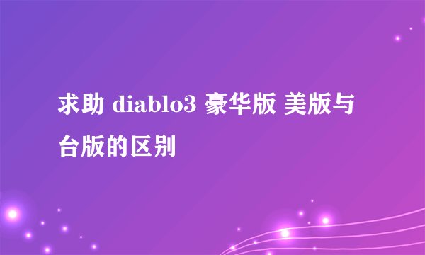 求助 diablo3 豪华版 美版与台版的区别