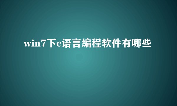 win7下c语言编程软件有哪些