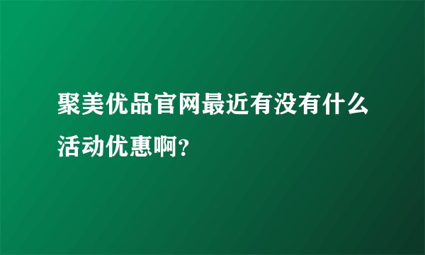 聚美优品官网最近有没有什么活动优惠啊？
