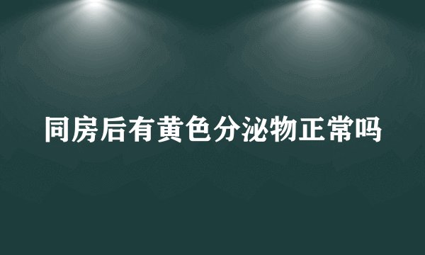同房后有黄色分泌物正常吗