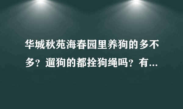 华城秋苑海春园里养狗的多不多？遛狗的都拴狗绳吗？有流浪宠物吗？