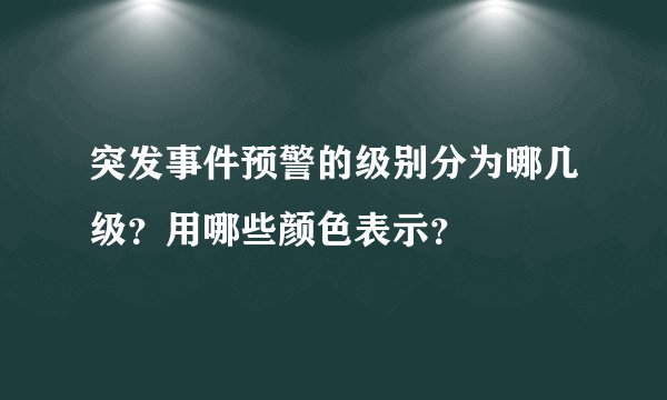 突发事件预警的级别分为哪几级？用哪些颜色表示？