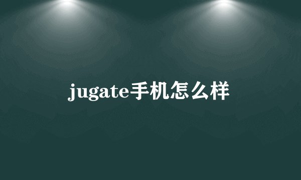 jugate手机怎么样