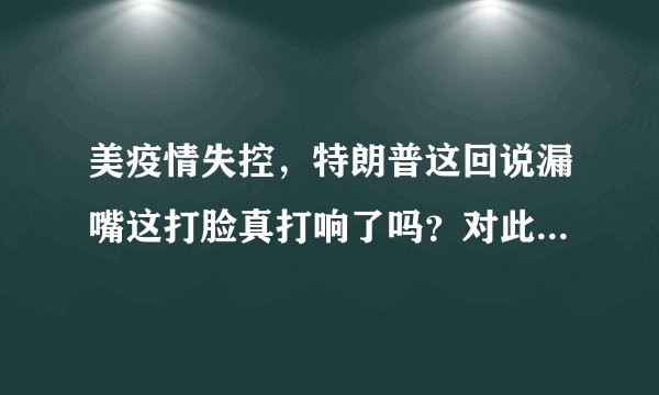 美疫情失控，特朗普这回说漏嘴这打脸真打响了吗？对此你怎么看？