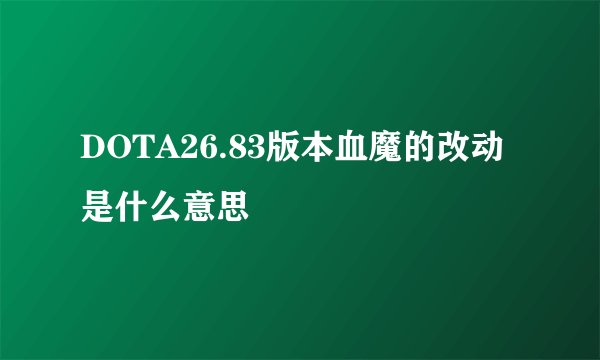 DOTA26.83版本血魔的改动是什么意思