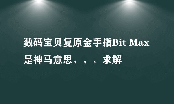 数码宝贝复原金手指Bit Max是神马意思，，，求解