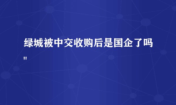 绿城被中交收购后是国企了吗