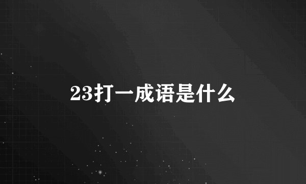 23打一成语是什么