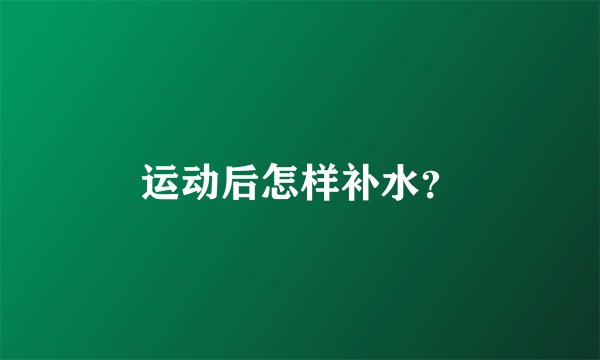 运动后怎样补水？