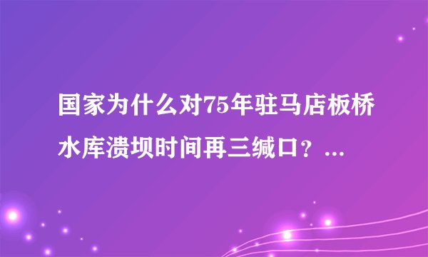 国家为什么对75年驻马店板桥水库溃坝时间再三缄口？还列为【国家机密】？