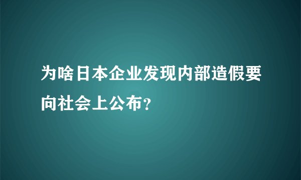 为啥日本企业发现内部造假要向社会上公布？