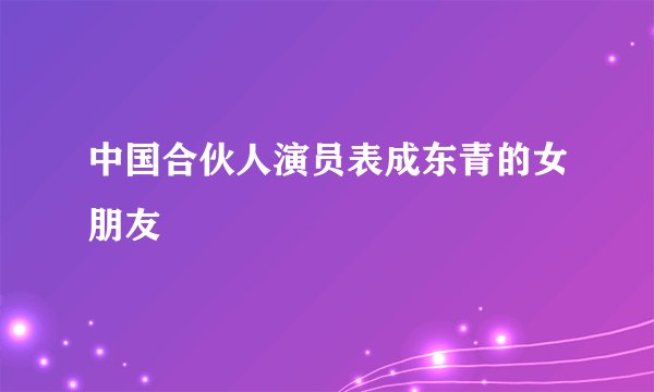 中国合伙人演员表成东青的女朋友