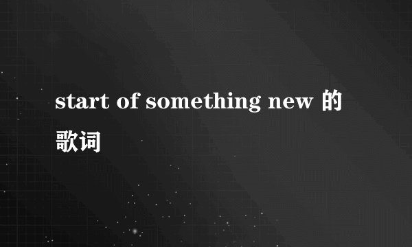 start of something new 的歌词