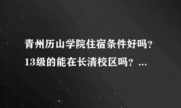 青州历山学院住宿条件好吗？13级的能在长清校区吗？历山学院有几个校区？哪个好？英语专业在哪个校区？