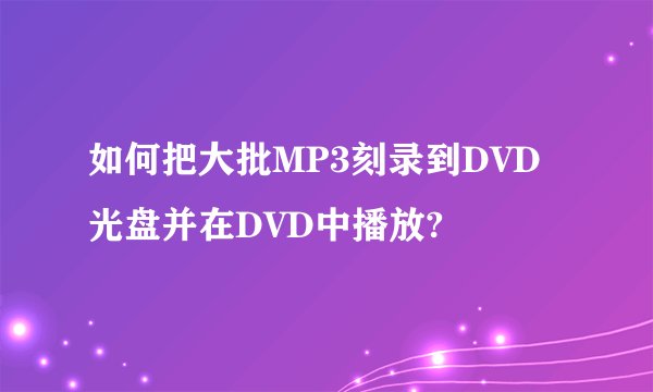 如何把大批MP3刻录到DVD光盘并在DVD中播放?