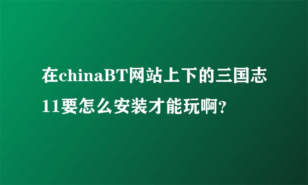 在chinaBT网站上下的三国志11要怎么安装才能玩啊？