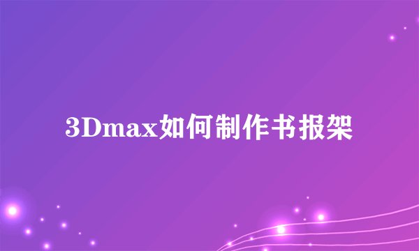 3Dmax如何制作书报架