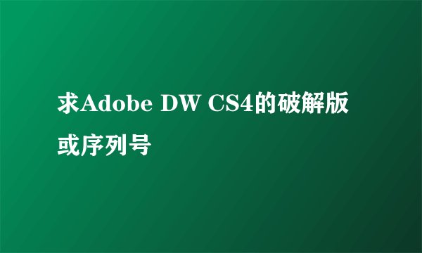 求Adobe DW CS4的破解版或序列号
