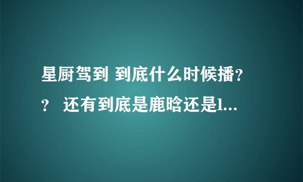 星厨驾到 到底什么时候播？？ 还有到底是鹿晗还是lay参加 江苏还还是浙江台，凌乱了