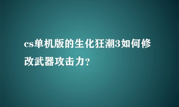 cs单机版的生化狂潮3如何修改武器攻击力？