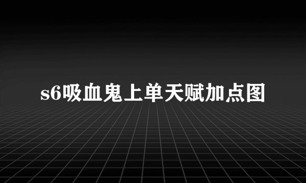 s6吸血鬼上单天赋加点图