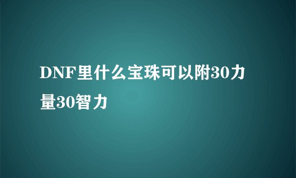 DNF里什么宝珠可以附30力量30智力